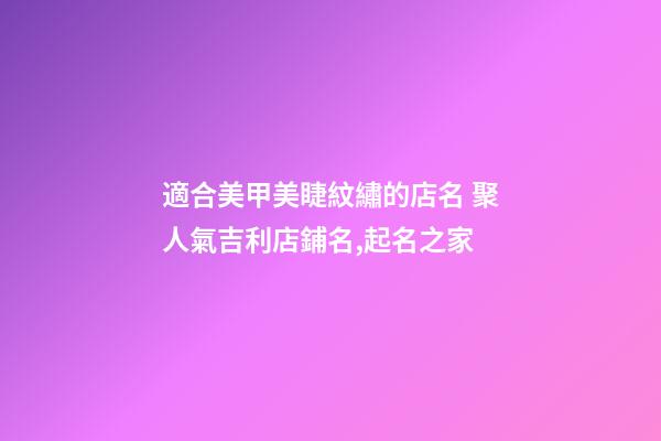 適合美甲美睫紋繡的店名 聚人氣吉利店鋪名,起名之家-第1張-店鋪起名-玄機派